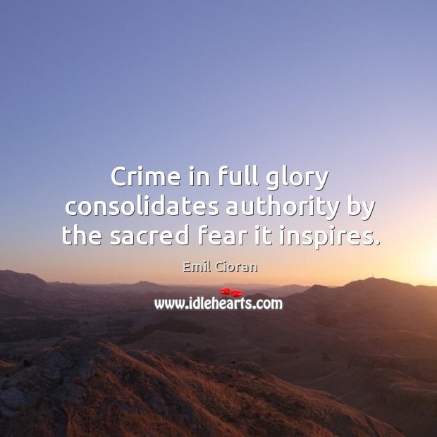 Crime in full glory consolidates authority by the sacred fear it inspires. Emil Cioran Picture Quote