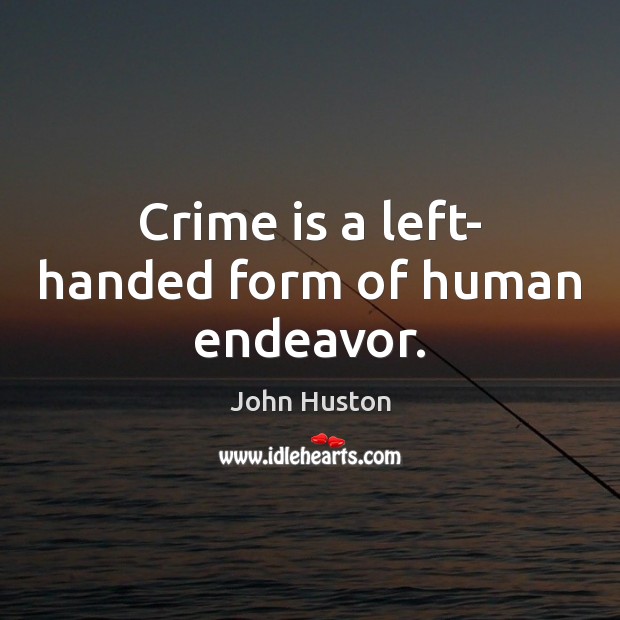 Crime is a left- handed form of human endeavor. Image