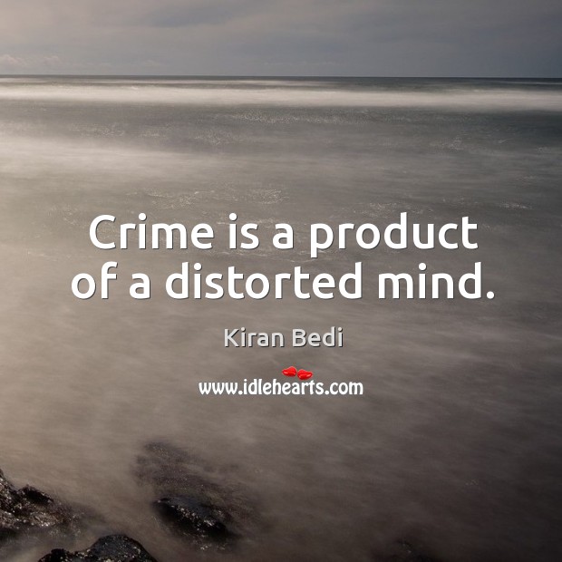 Crime is a product of a distorted mind. Kiran Bedi Picture Quote