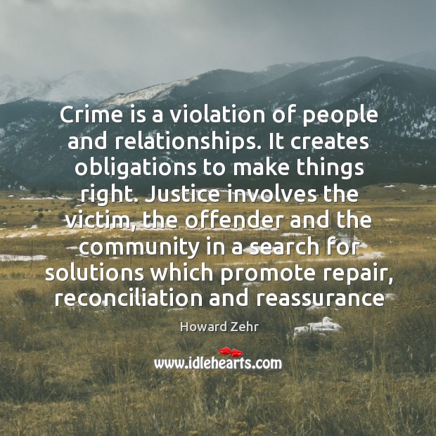 Crime is a violation of people and relationships. It creates obligations to Howard Zehr Picture Quote
