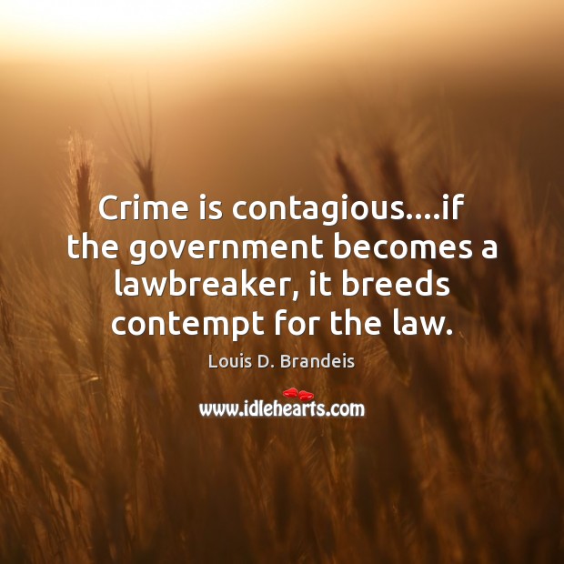 Crime is contagious….if the government becomes a lawbreaker, it breeds contempt Louis D. Brandeis Picture Quote