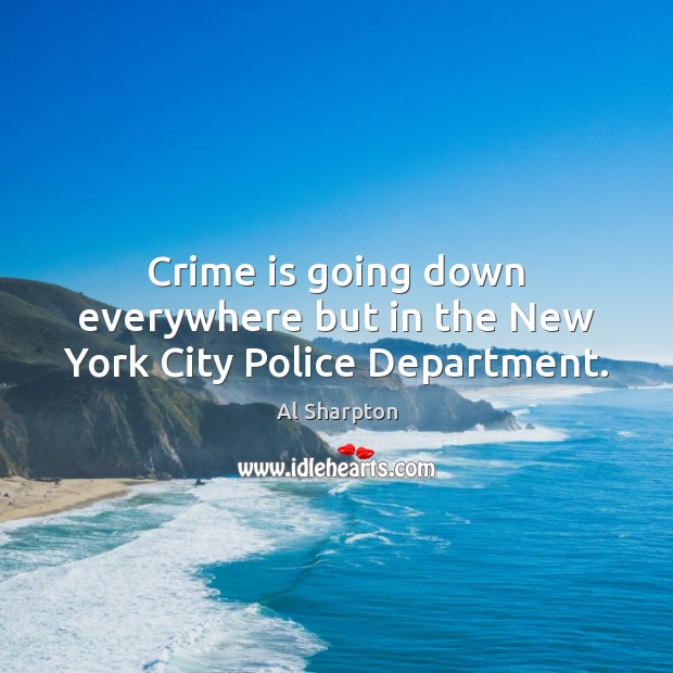 Crime is going down everywhere but in the New York City Police Department. Al Sharpton Picture Quote
