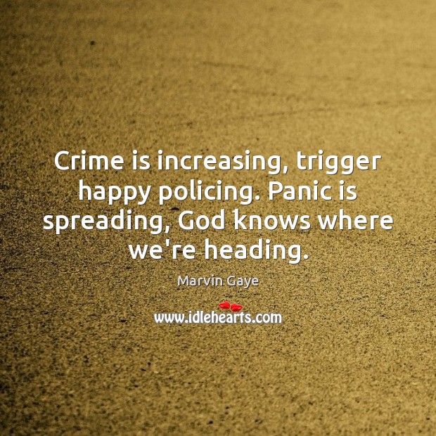 Crime is increasing, trigger happy policing. Panic is spreading, God knows where Marvin Gaye Picture Quote