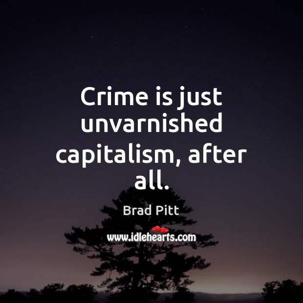 Crime is just unvarnished capitalism, after all. Brad Pitt Picture Quote