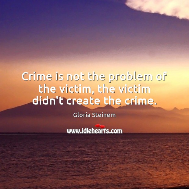 Crime is not the problem of the victim, the victim didn’t create the crime. Image