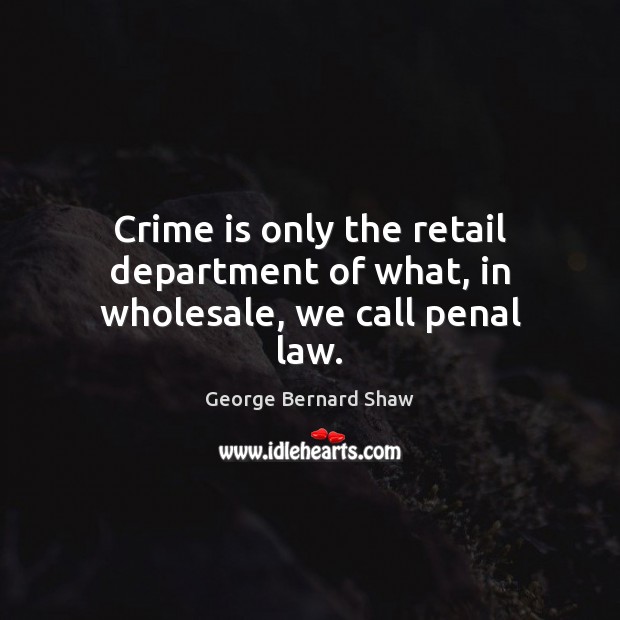 Crime is only the retail department of what, in wholesale, we call penal law. George Bernard Shaw Picture Quote