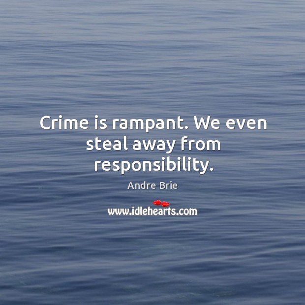 Crime is rampant. We even steal away from responsibility. Andre Brie Picture Quote