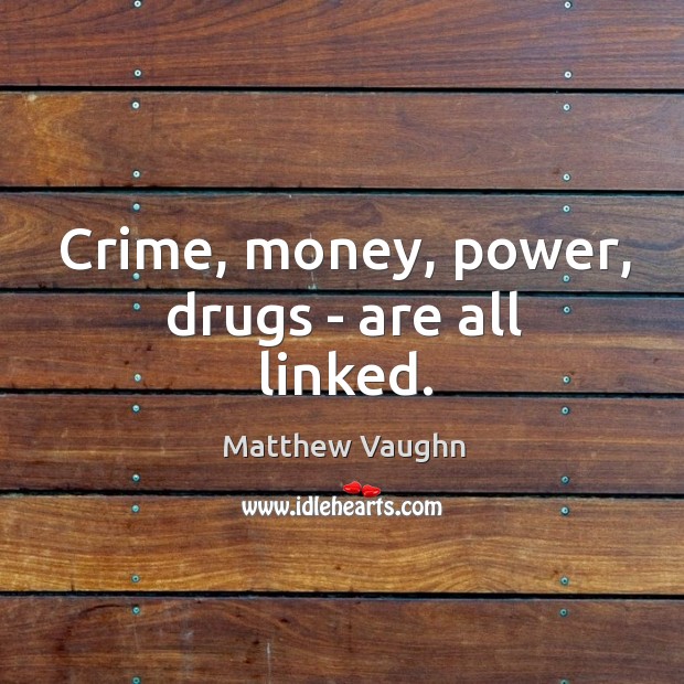 Crime, money, power, drugs – are all linked. Matthew Vaughn Picture Quote