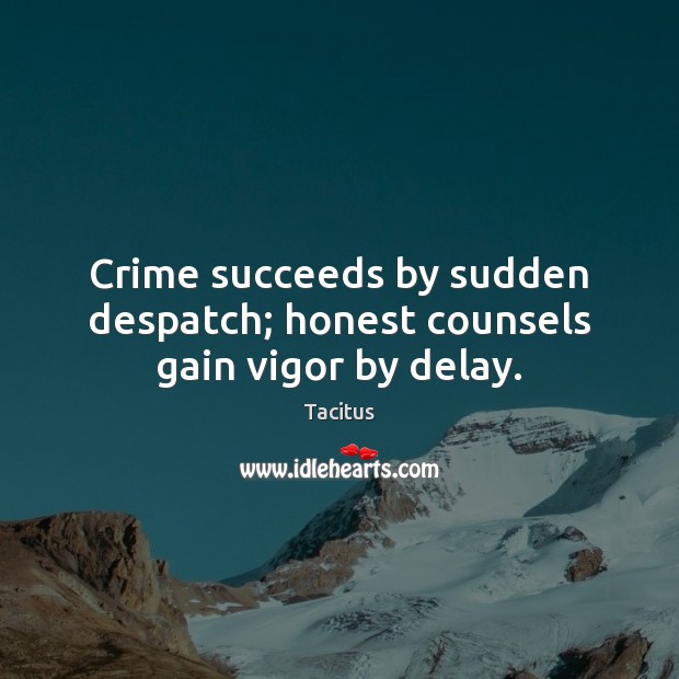 Crime succeeds by sudden despatch; honest counsels gain vigor by delay. Tacitus Picture Quote
