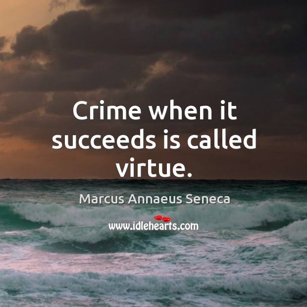 Crime when it succeeds is called virtue. Marcus Annaeus Seneca Picture Quote