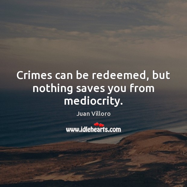 Crimes can be redeemed, but nothing saves you from mediocrity. Image