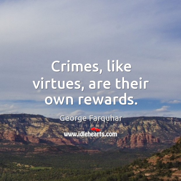 Crimes, like virtues, are their own rewards. George Farquhar Picture Quote