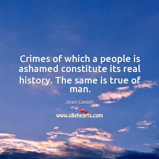 Crimes of which a people is ashamed constitute its real history. The same is true of man. Image