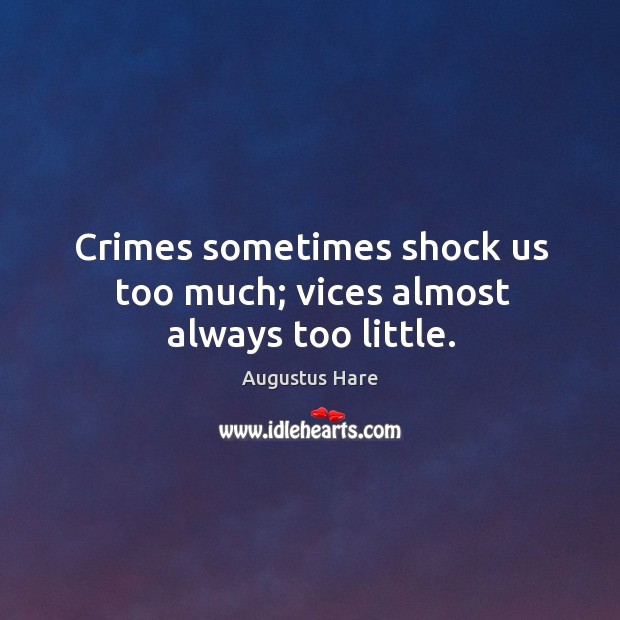 Crimes sometimes shock us too much; vices almost always too little. Augustus Hare Picture Quote