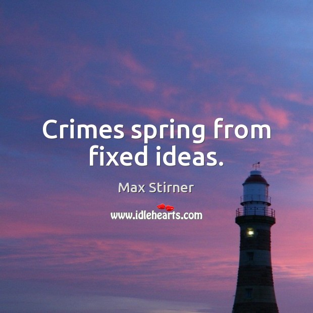Crimes spring from fixed ideas. Max Stirner Picture Quote