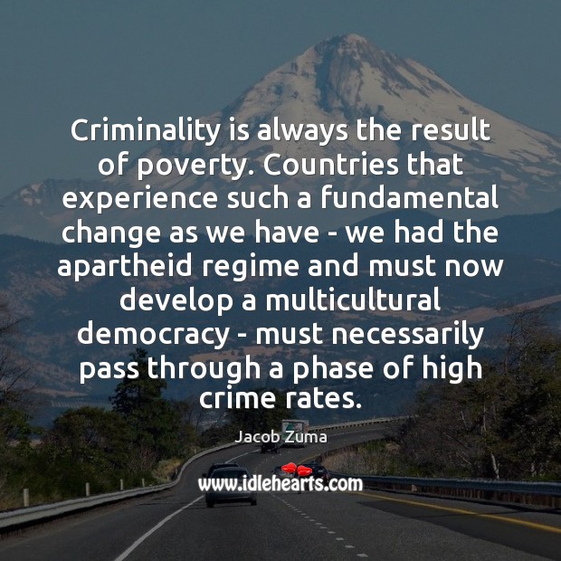 Criminality is always the result of poverty. Countries that experience such a Jacob Zuma Picture Quote