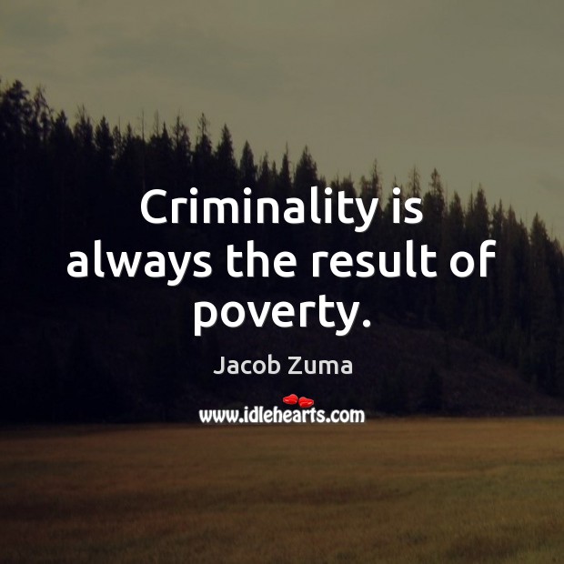 Criminality is always the result of poverty. Image