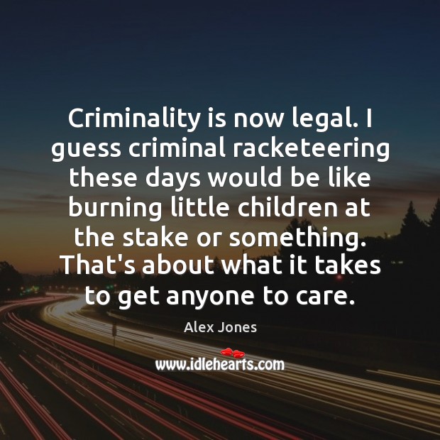 Criminality is now legal. I guess criminal racketeering these days would be Alex Jones Picture Quote