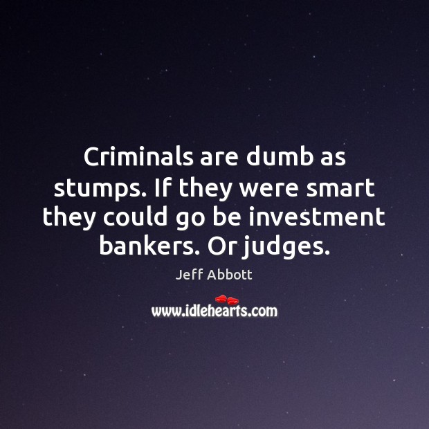 Criminals are dumb as stumps. If they were smart they could go Jeff Abbott Picture Quote