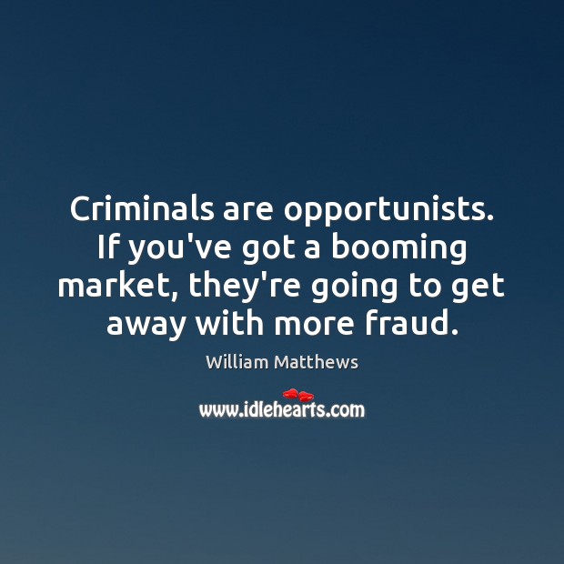 Criminals are opportunists. If you’ve got a booming market, they’re going to William Matthews Picture Quote