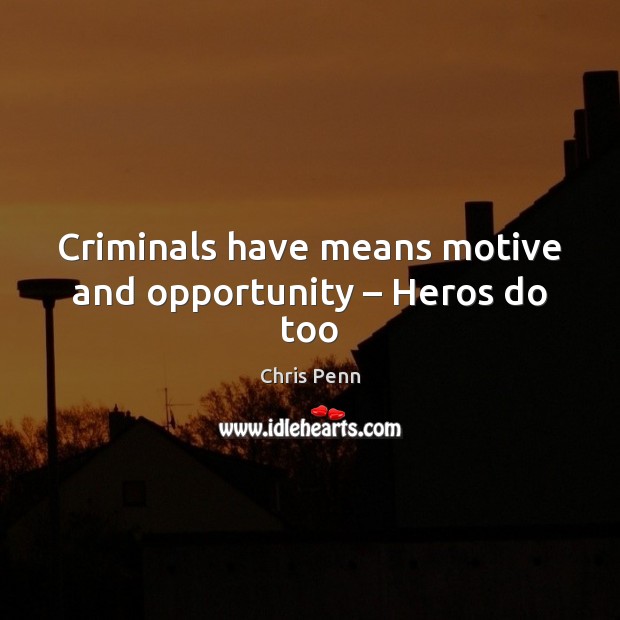 Criminals have means motive and opportunity – Heros do too Image