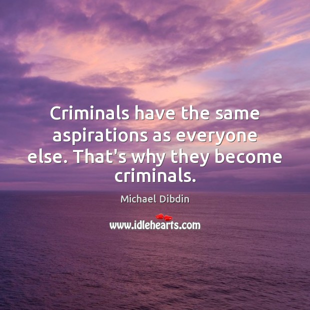 Criminals have the same aspirations as everyone else. That’s why they become criminals. Michael Dibdin Picture Quote