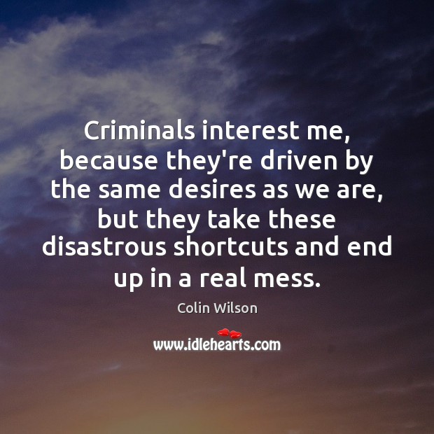 Criminals interest me, because they’re driven by the same desires as we Colin Wilson Picture Quote