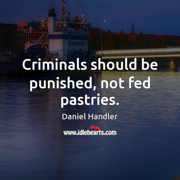 Criminals should be punished, not fed pastries. Daniel Handler Picture Quote