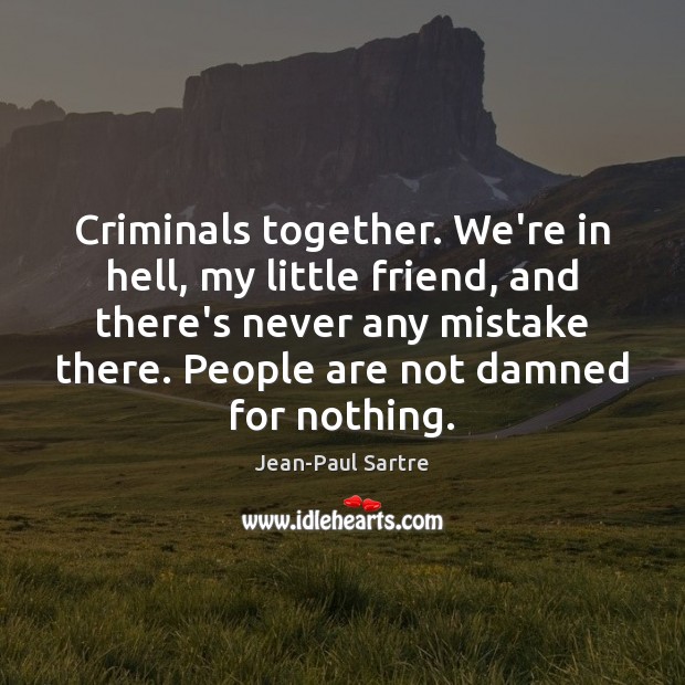 Criminals together. We’re in hell, my little friend, and there’s never any Jean-Paul Sartre Picture Quote
