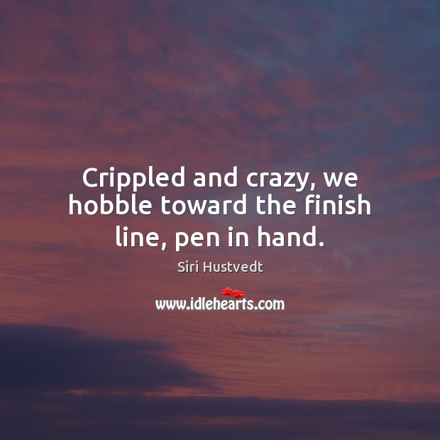 Crippled and crazy, we hobble toward the finish line, pen in hand. Siri Hustvedt Picture Quote