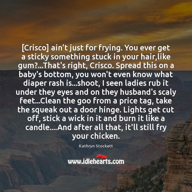 [Crisco] ain’t just for frying. You ever get a sticky something stuck Kathryn Stockett Picture Quote