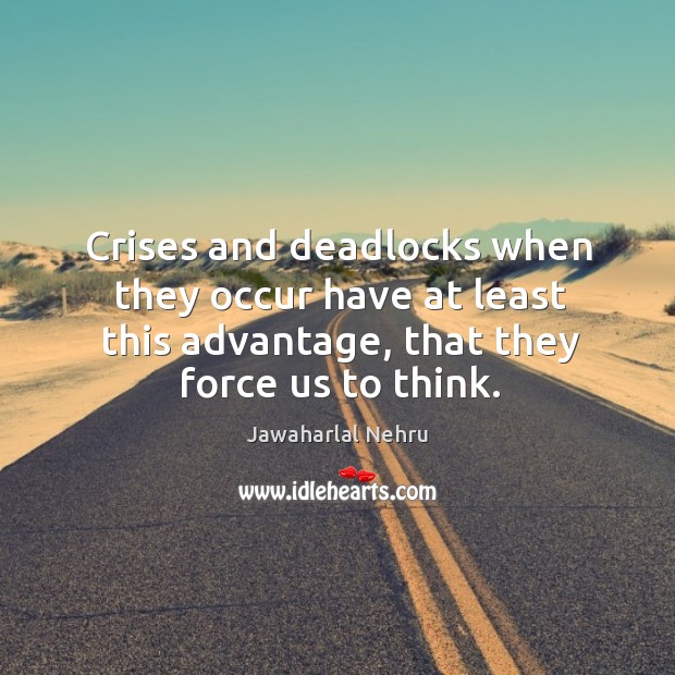Crises and deadlocks when they occur have at least this advantage, that they force us to think. Image