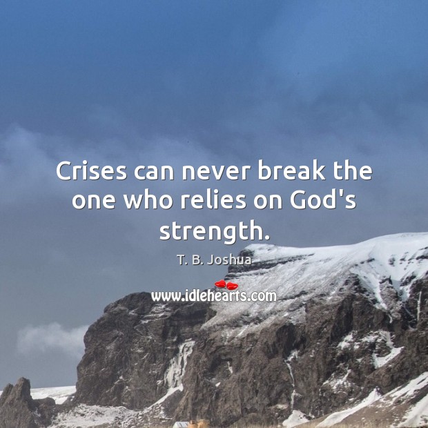Crises can never break the one who relies on God’s strength. T. B. Joshua Picture Quote