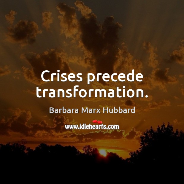 Crises precede transformation. Barbara Marx Hubbard Picture Quote