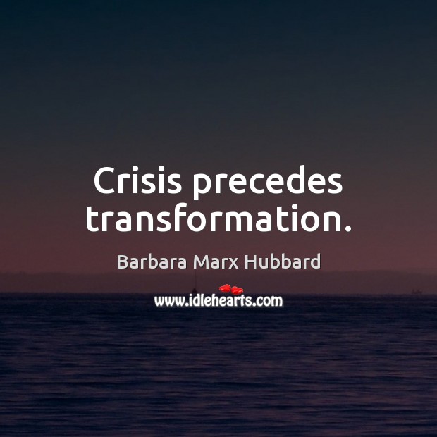 Crisis precedes transformation. Image