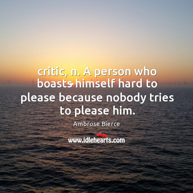 Critic, n. A person who boasts himself hard to please because nobody tries to please him. Image