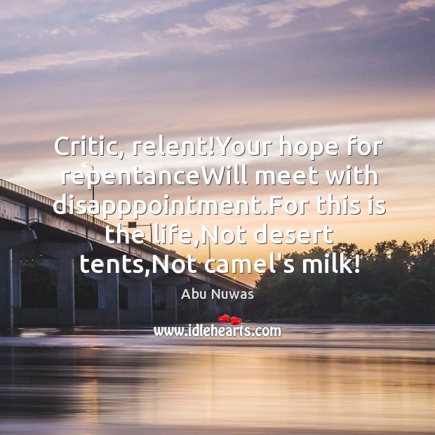 Critic, relent!Your hope for repentanceWill meet with disapppointment.For this is Abu Nuwas Picture Quote
