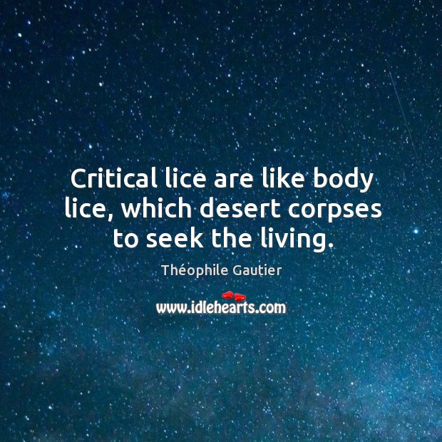 Critical lice are like body lice, which desert corpses to seek the living. Théophile Gautier Picture Quote