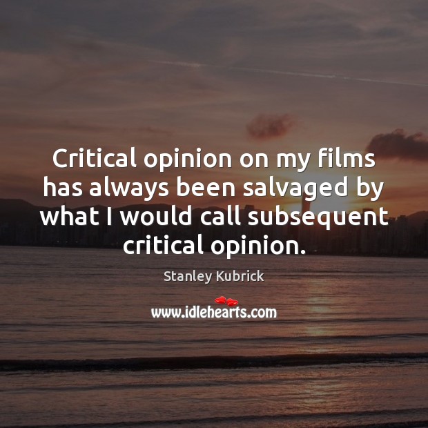 Critical opinion on my films has always been salvaged by what I Stanley Kubrick Picture Quote