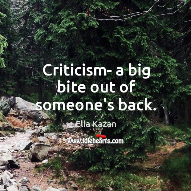 Criticism- a big bite out of someone’s back. Elia Kazan Picture Quote