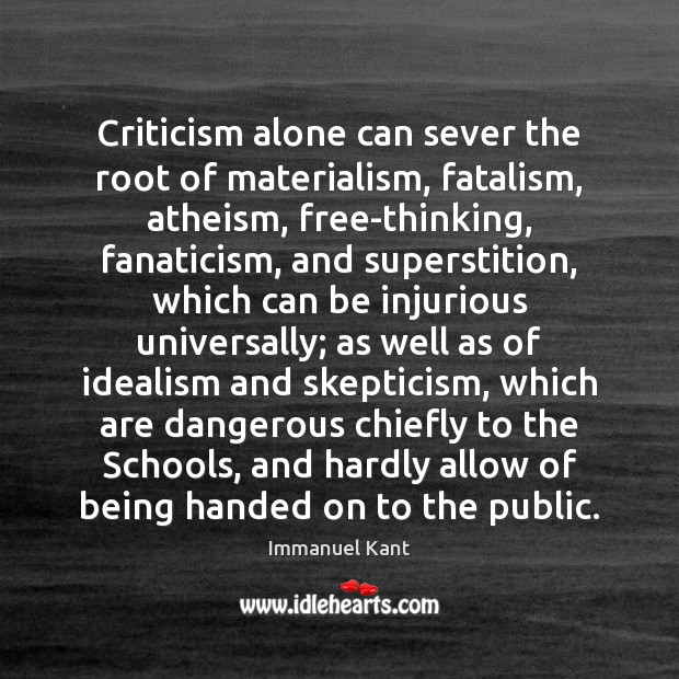 Criticism alone can sever the root of materialism, fatalism, atheism, free-thinking, fanaticism, Immanuel Kant Picture Quote