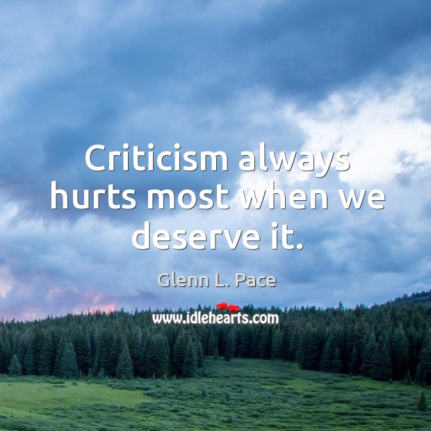 Criticism always hurts most when we deserve it. Glenn L. Pace Picture Quote
