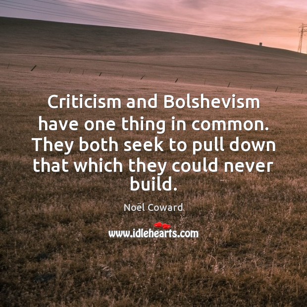 Criticism and Bolshevism have one thing in common. They both seek to Noël Coward Picture Quote