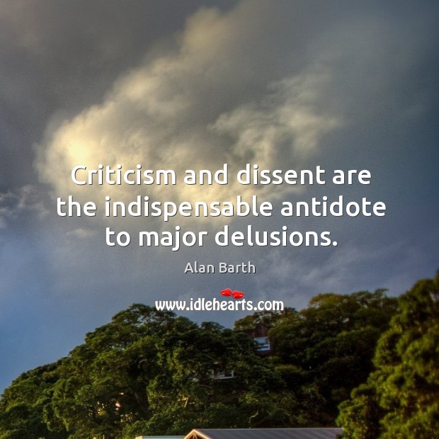 Criticism and dissent are the indispensable antidote to major delusions. Alan Barth Picture Quote