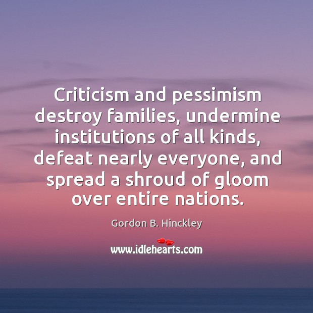 Criticism and pessimism destroy families, undermine institutions of all kinds Gordon B. Hinckley Picture Quote