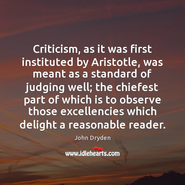 Criticism, as it was first instituted by Aristotle, was meant as a John Dryden Picture Quote