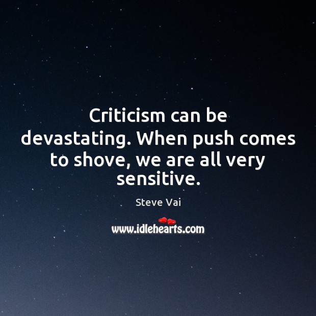 Criticism can be devastating. When push comes to shove, we are all very sensitive. Steve Vai Picture Quote