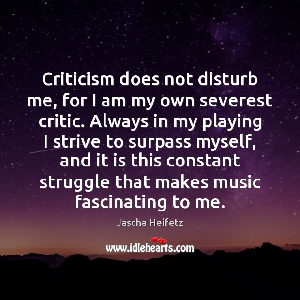 Criticism does not disturb me, for I am my own severest critic. Image