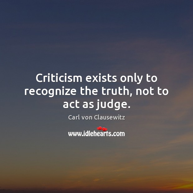 Criticism exists only to recognize the truth, not to act as judge. 