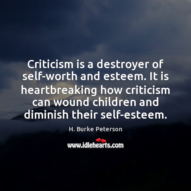 Criticism is a destroyer of self-worth and esteem. It is heartbreaking how H. Burke Peterson Picture Quote